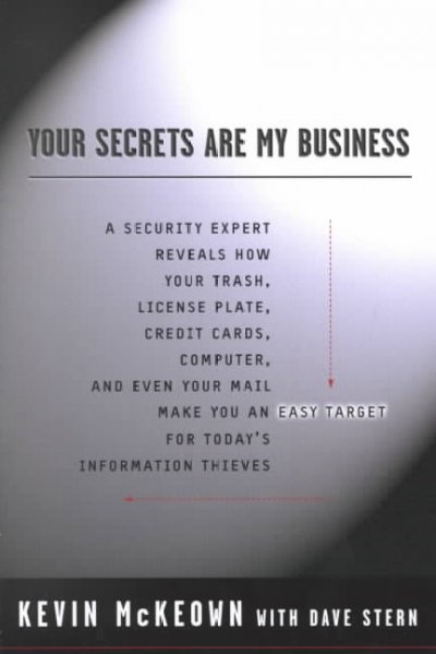 Your secrets are my business : a security expert reveals how your trash, license plate, credit cards, computer and even you mail make you an easy target for today's information thieves / Kevin McKeown with Dave Stern.