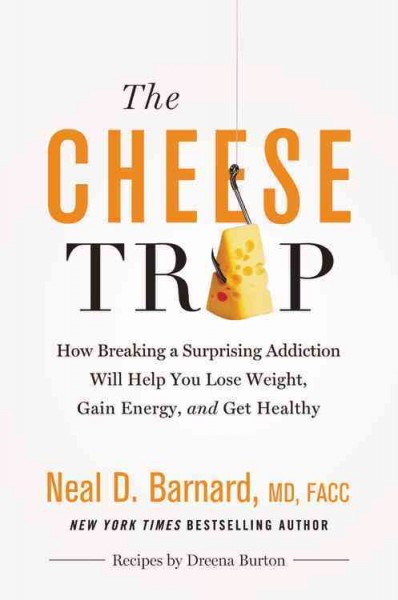 The cheese trap : how breaking a surprising addiction will help you lose weight, gain energy, and get healthy / Neal D. Barnard, MD, FACC ; recipes by Dreena Burton ; foreword by Marilu Henner.
