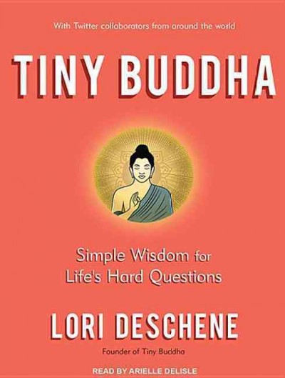 Tiny buddha [sound recording] : simple wisdom for life's hard questions  / Lori Deschene.