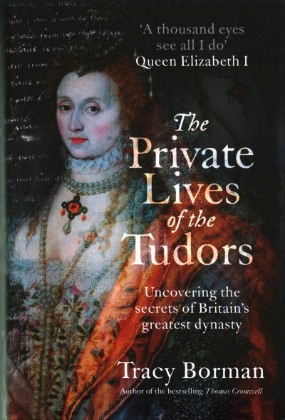 The private lives of the Tudors : uncovering the secrets of Britain's greatest dynasty / Tracy Borman.