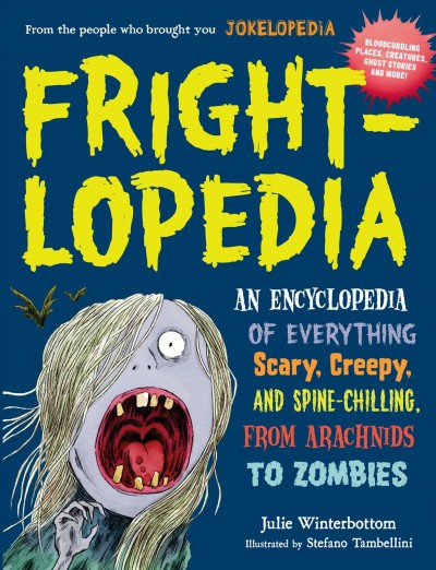 Fright-lopedia : an encyclopedia of everything scary, creepy, and spine-chilling, from arachnids to zombies / by Julie Winterbottom, with contributions by Rachel Bozek ; illustrated by Stefano Tambellini.