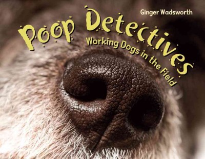 Poop detectives : working dogs in the field / Ginger Wadsworth.