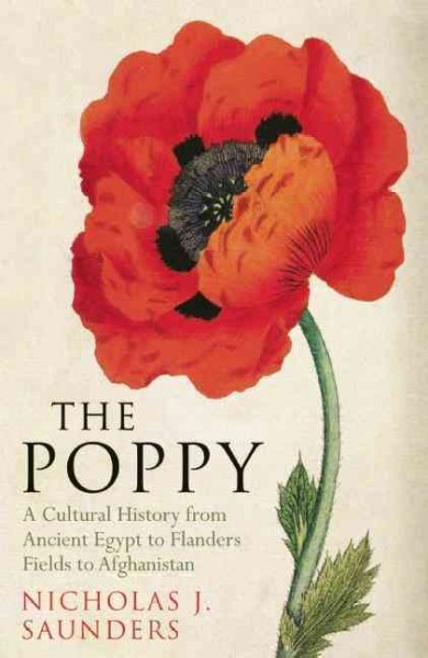 The poppy : a cultural history from Ancient Egypt to Flanders Fields to Afghanistan / Nicholas J. Saunders.