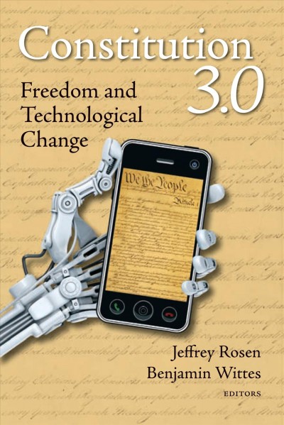 Constitution 3.0 : Freedom and Technological Change / Jeffrey Rosen, Benjamin Wittes, Editors.