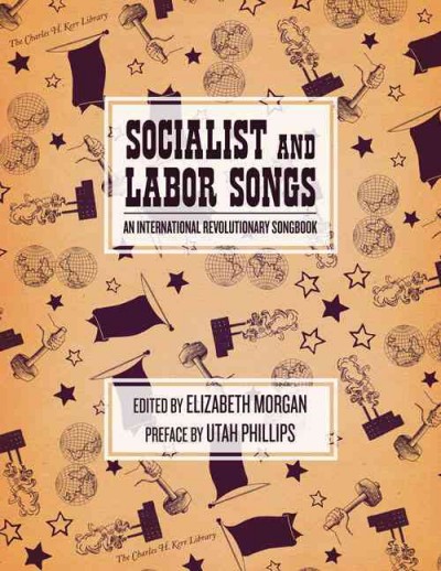 Socialist and labor songs : an international revolutionary songbook / edited by Elizabeth Morgan ; preface by Utah Phillips.