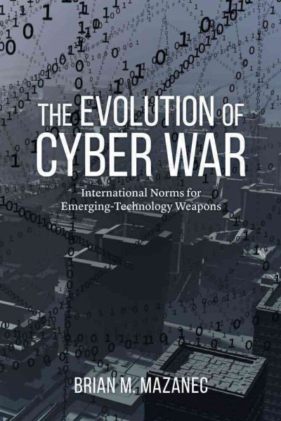 The evolution of cyber war : international norms for emerging-technology weapons / Brian Mazanec.