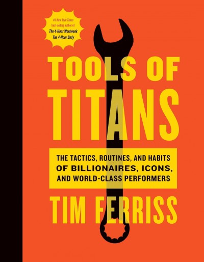 Tools of Titans [electronic resource] : The Tactics, Routines, and Habits of Billionaires, Icons, and World-Class Performers. Timothy Ferriss.