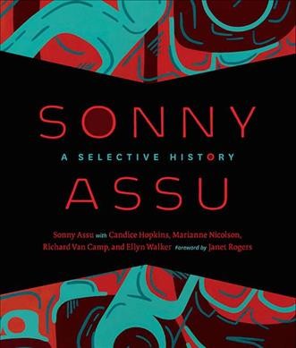 Sonny Assu : a selective history / Sonny Assu with Candice Hopkins, Marianne Nicolson, Richard Van Camp, Ellyn Walker; foreward by Janet Rogers.