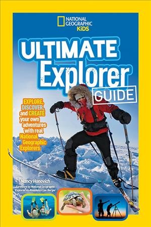 Ultimate explorer guide : explore, discover, and create your own adventures with real National Geographic explorers / Nancy Honovich ; foreword by Lee Berger.