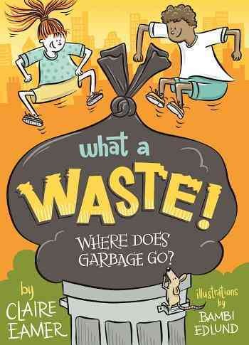 What a waste! : where does garbage go? / Claire Eamer ; illustrated by Bambi Edlund.