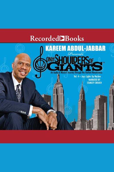 On the shoulders of giants. Vol. 4, Jazz lights up Harlem [electronic resource] : [an audio & musical journey through the Harlem Renaissance] / Kareem Abdul-Jabbar.