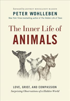 The inner life of animals : love, grief, and compassion : surprising observations of a hidden world / Peter Wohlleben ; foreword by Jeffrey Moussaieff Masson ; translation by Jane Billinghurst.