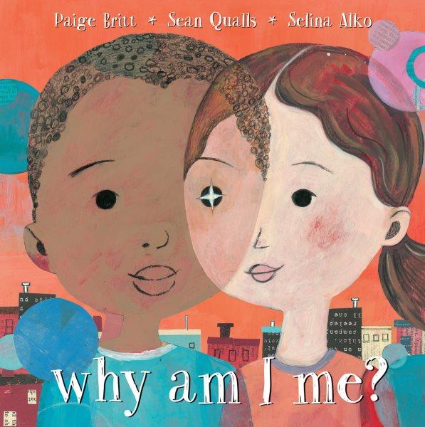 Why am I me? / words by Paige Britt ; pictures by Sean Qualls and Selina Alko.