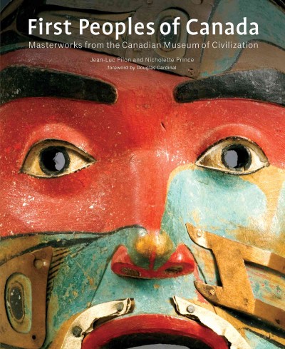 First peoples of Canada : masterworks from the Canadian Museum of Civilization  / Jean-Luc Pilon and Nicholette Prince ; with a foreword by Douglas Cardinal ; contributions by Ian Dyck, Andrea Laforet, and Eldon Yellowhorn.