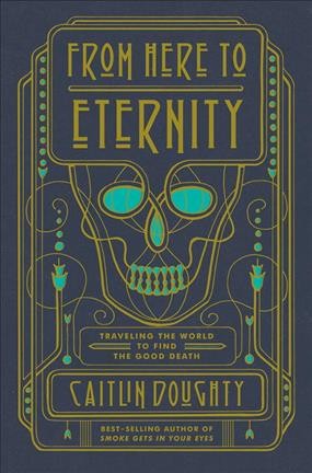 From here to eternity : traveling the world to find the good death / Caitlin Doughty ; illustrations by Landis Blair.