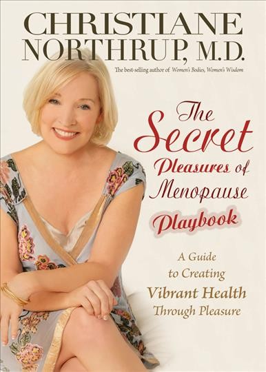 The secret pleasures of menopause playbook : a guide to creating vibrant health through pleasure / Christiane Northrup.