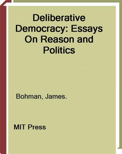 Deliberative democracy : essays on reason and politics / edited by James Bohman and William Rehg.