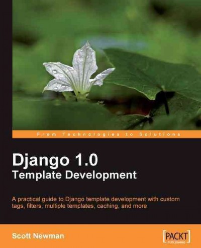 Django 1.0 template development : a practical guide to Django template development with custom tags, filters, multiple templates, caching, and more / Scott Newman ; reviewers: Jan V. Smith, Dave Fregon, Patrick Chan.