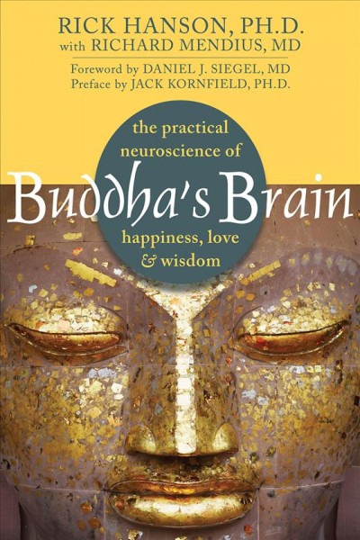Buddha's brain : the practical neuroscience of happiness, love & wisdom / Rick Hanson with Richard Mendius ; [foreword by Daniel J. Siegel ; preface by Jack Kornfield].