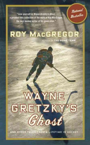Wayne Gretzky's ghost : and other tales from a lifetime in hockey / Roy MacGregor.