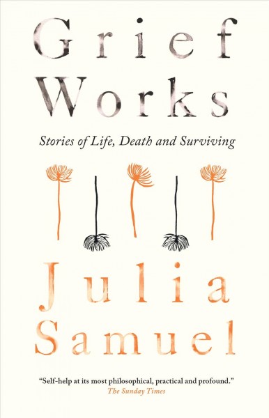 Grief works : stories of life, death and surviving / Julia Samuel.