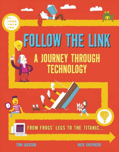 Follow the link : a journey through technology : from frogs' legs to the Titanic... / [author,] Tom Jackson ; [illustrator,] Nick Shepherd.