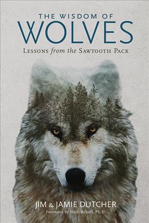 The wisdom of wolves : lessons from the Sawtooth pack / Jim &Jamie Dutcher ; with James Manfull.