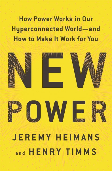 New power : how power works in our hyperconnected world-- and how to make it work for you / Jeremy Heimans & Henry Timms.