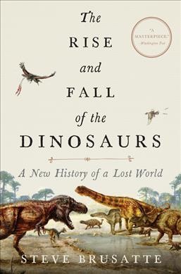 The rise and fall of the dinosaurs : a new history of a lost world / Steve Brusatte.