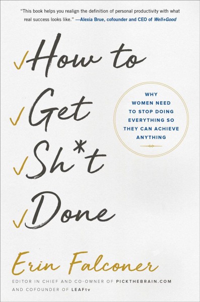 How to get sh*t done : why women need to stop doing everything so they can achieve anything / Erin Falconer.