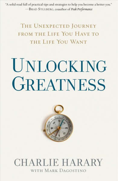 Unlocking greatness : the unexpected journey from the life you have to the life you want / Charlie Harary with Mark Dagostino.