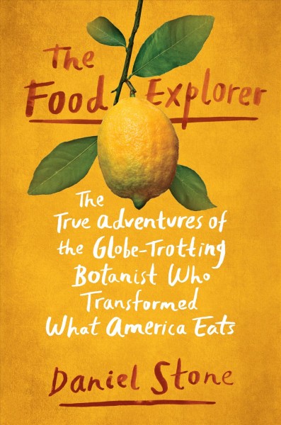 The food explorer : the true adventures of the globe-trotting botanist who transformed what America eats / Daniel Stone.