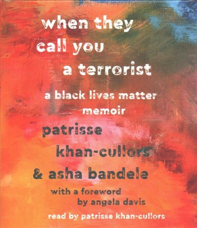When they call you a terrorist : a Black Lives Matter memoir  [sound recording] / Patrisse Khan-Cullors & Asha Bandele ; with a foreword by Angela Davis.