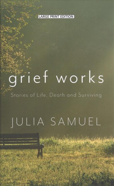 Grief works  [large print] : stories of life, death, and surviving / Julia Samuel.
