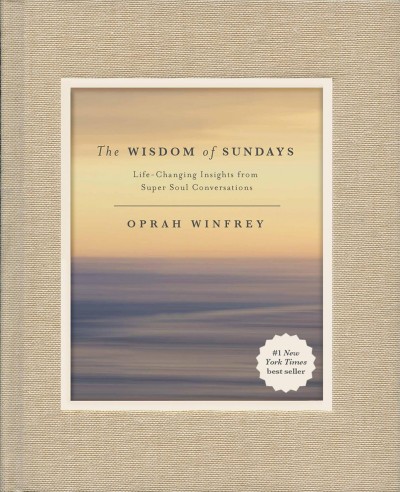 The wisdom of Sundays : life-changing insights from super soul conversations / [edited by] Oprah Winfrey.