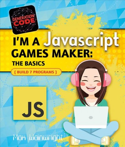 I'm a JavaScript games maker. The basics : build 7 programs / Max Wainewright ; [illustrator: Maria Cox].