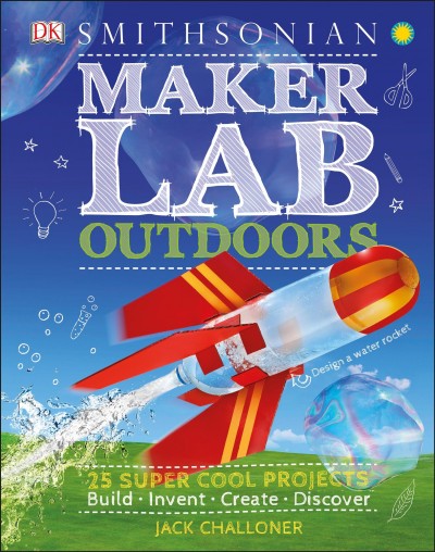 Maker lab outdoors : 25 super cool projects : build, invent, create, discover / Jack Challoner.