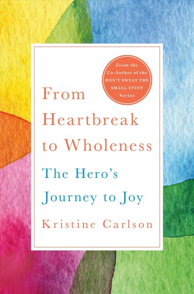 From heartbreak to wholeness : the hero's journey to joy / Kristine Carlson.