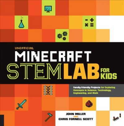 Unofficial Minecraft STEM lab for kids : family-friendly projects for exploring concepts in science, technology, engineering, and math / John Miller and Chris Fornell Scott.