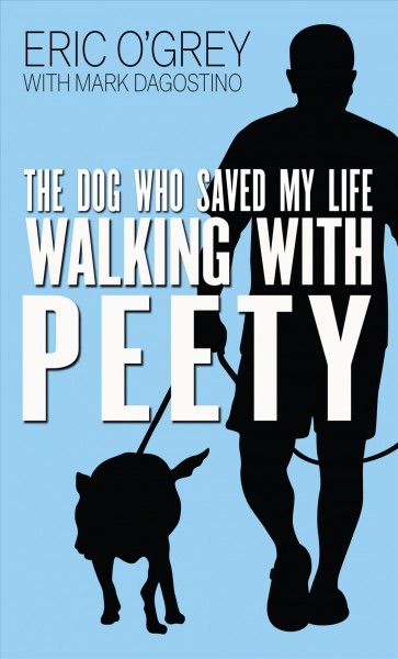 Walking with Peety : the dog who saved my life / Eric O'Grey with Mark Dagostino.