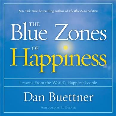 The blue zones of happiness [sound recording] : lessons from the world's happiest people / Dan Buettner ; foreword by Ed Diener.