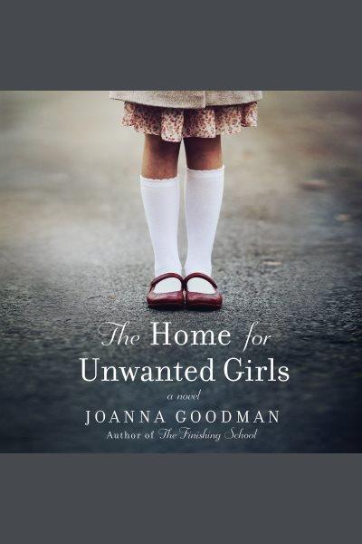The home for unwanted girls : a novel / Joanna Goodman.