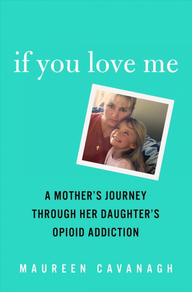 If you love me : a mother's journey through her daughter's opioid addiction / Maureen Cavanagh.