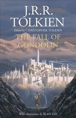 The fall of Gondolin / by J.R.R. Tolkien ; edited by Christopher Tolkien ; with illustrations by Alan Lee.