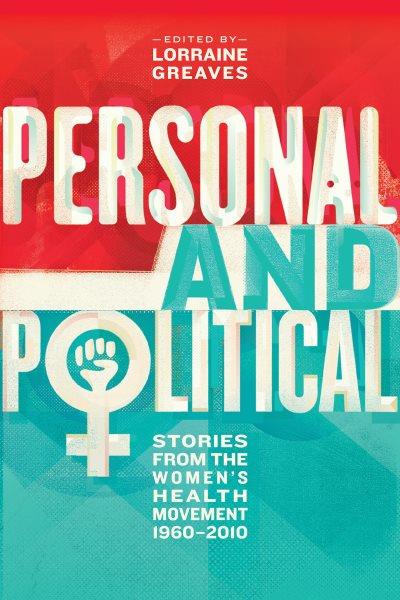 Personal and political : stories from the women's health movement 1960-2010 / edited by Lorraine Greaves.