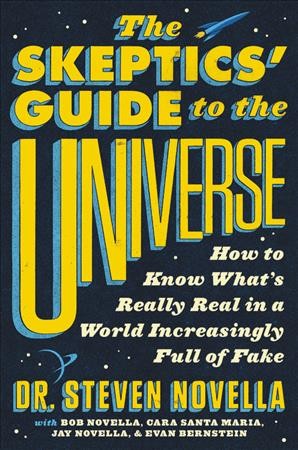 The skeptics' guide to the universe : how to know what's really real in a world increasingly full of fake / Dr. Steven Novella, with Bob Novella, Cara Santa Maria, Jay Novella, and Evan Bernstein.