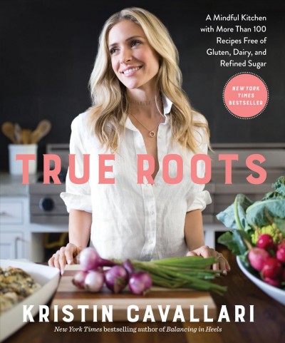 True roots : a mindful kitchen with more than 100 recipes free of gluten, dairy, and refined sugar / Kristin Cavallari with Mike Kubiesa.