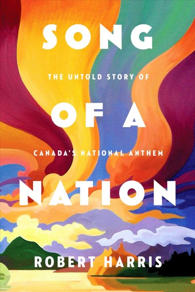 Song of a nation : the untold story of Canada's national anthem / Robert Harris.
