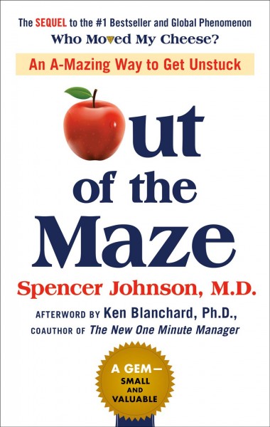 Out of the maze : an a-mazing way to get unstuck / Spencer Johnson, M.D. ; afterword by Ken Blanchard, Ph.D.