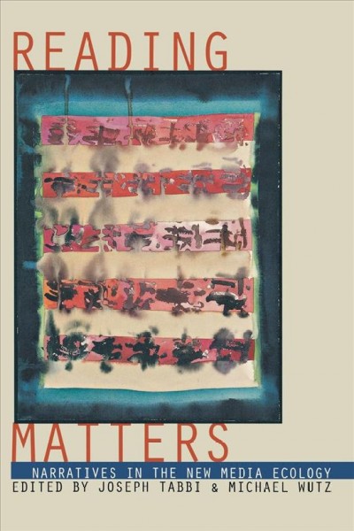 Reading matters : narrative in the new media ecology / edited by Joseph Tabbi & Michael Wutz.